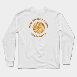 Make yourself a dang quesadilla Long Sleeve T-Shirt